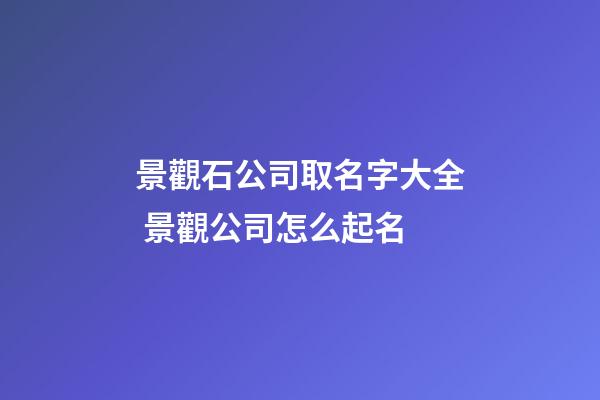 景觀石公司取名字大全 景觀公司怎么起名-第1張-公司起名-玄機(jī)派